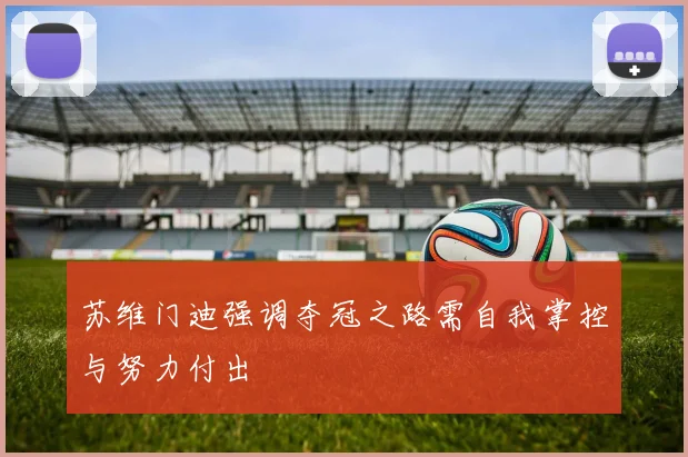 苏维门迪强调夺冠之路需自我掌控与努力付出