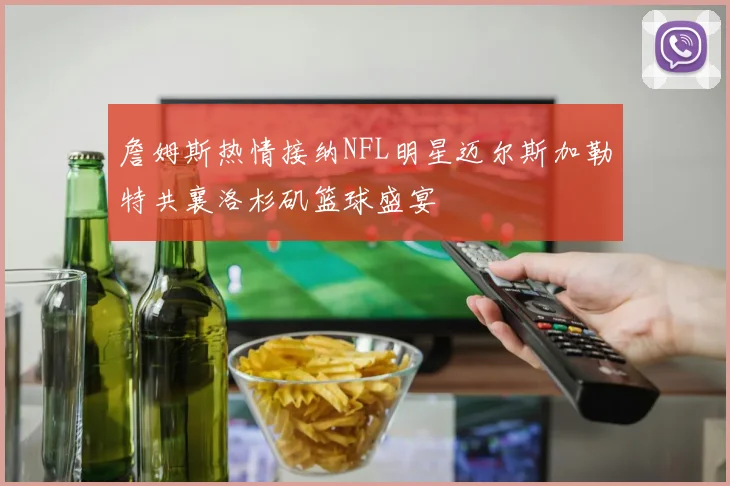 詹姆斯热情接纳NFL明星迈尔斯加勒特共襄洛杉矶篮球盛宴