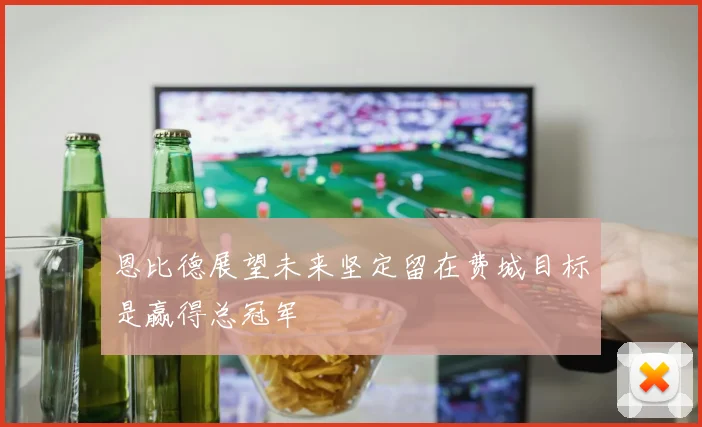恩比德展望未来坚定留在费城目标是赢得总冠军