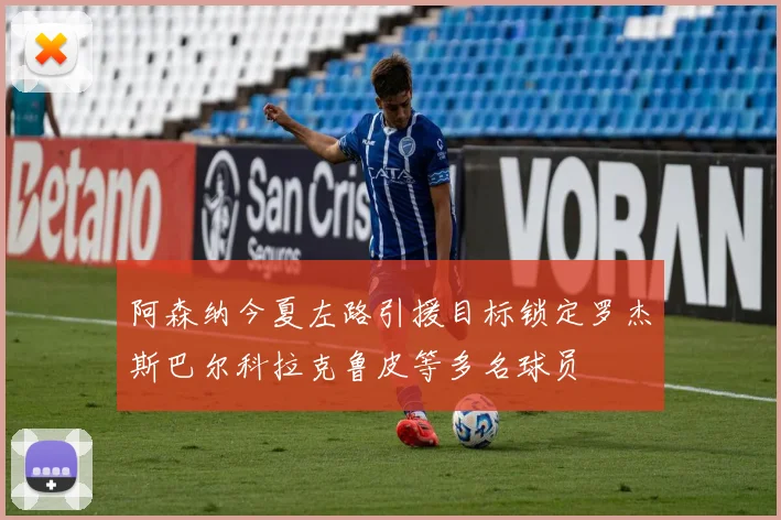 阿森纳今夏左路引援目标锁定罗杰斯巴尔科拉克鲁皮等多名球员