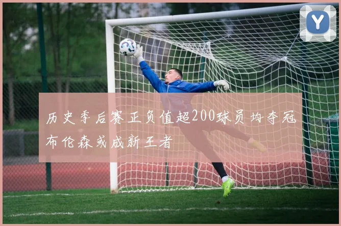 历史季后赛正负值超200球员均夺冠布伦森或成新王者